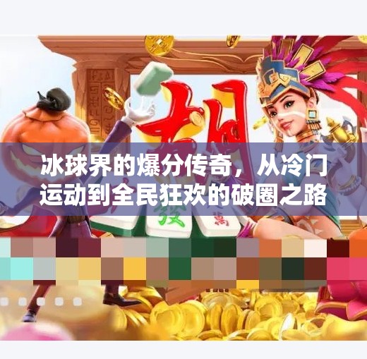 冰球界的爆分传奇，从冷门运动到全民狂欢的破圈之路,突破冰球豪华爆分传奇