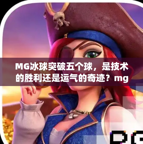 MG冰球突破五个球，是技术的胜利还是运气的奇迹？mg冰球突破五个球