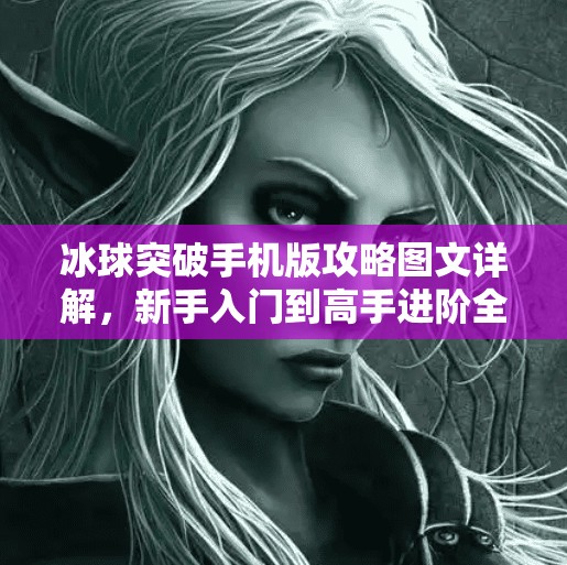 冰球突破手机版攻略图文详解,新手入门到高手进阶全指南!冰球突破手机版攻略图文 冰球突破手机版攻略图文详解,新手入门到高手进阶全指南!冰球突破手机版攻略图文