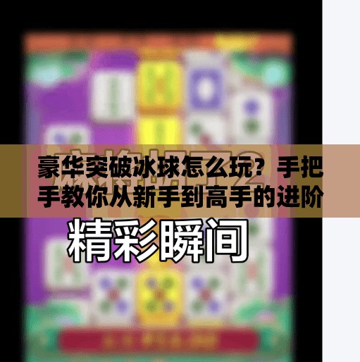 豪华突破冰球怎么玩？手把手教你从新手到高手的进阶攻略！豪华突破冰球怎么玩视频