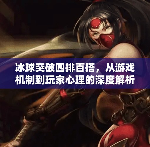 冰球突破四排百搭,从游戏机制到玩家心理的深度解析,冰球突破四排百搭 冰球突破四排百搭,从游戏机制到玩家心理的深度解析,冰球突破四排百搭