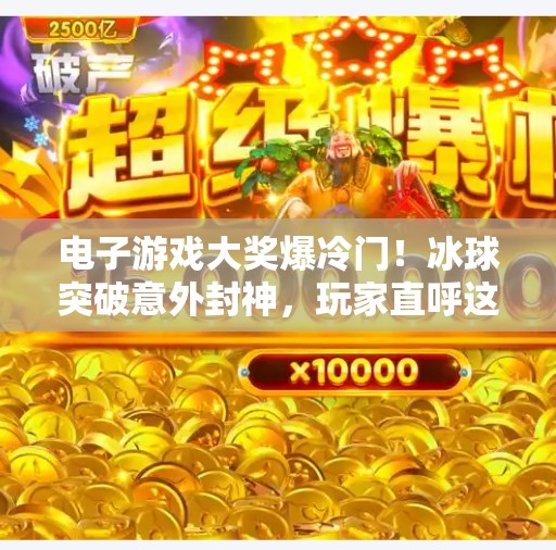 电子游戏大奖爆冷门！冰球突破意外封神，玩家直呼这届颁奖礼太有料了！电子游戏大奖爆冰球突破