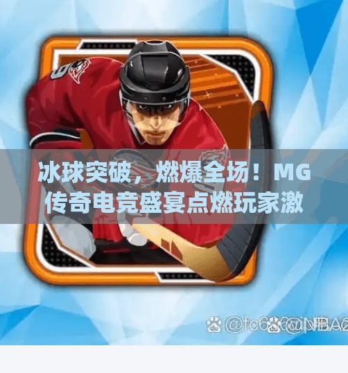 冰球突破，燃爆全场！MG传奇电竞盛宴点燃玩家激情！mg传奇之冰球突破刺激现场