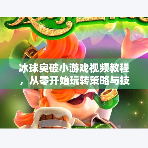 冰球突破小游戏视频教程，从零开始玩转策略与技巧，轻松上手赢大奖！冰球突破小游戏视频教程