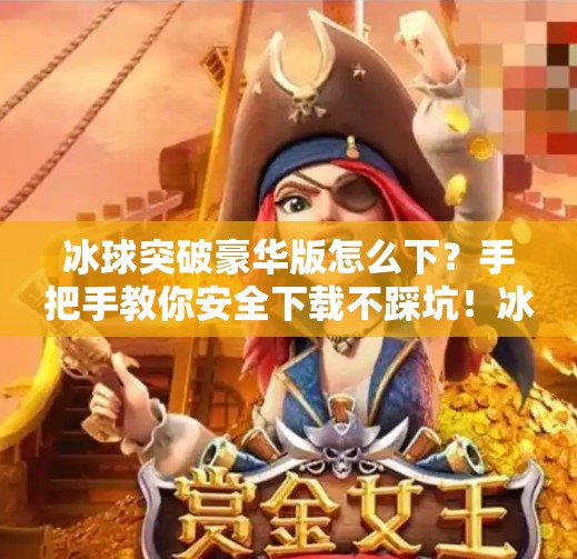 冰球突破豪华版怎么下？手把手教你安全下载不踩坑！冰球突破豪华版怎样下载