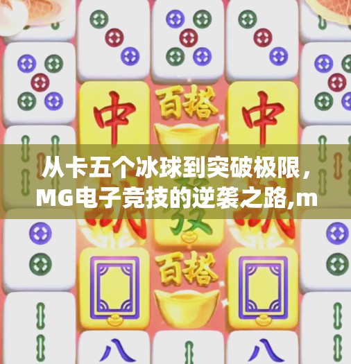 从卡五个冰球到突破极限，MG电子竞技的逆袭之路,mg摆脱卡五个冰球突破