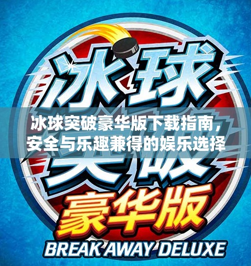 冰球突破豪华版下载指南,安全与乐趣兼得的娱乐选择,冰球突破豪华版网址下载 冰球突破豪华版下载指南,安全与乐趣兼得的娱乐选择,冰球突破豪华版网址下载