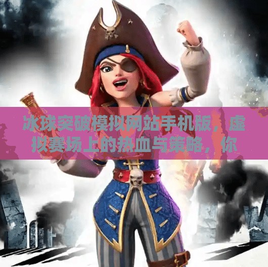 冰球突破模拟网站手机版，虚拟赛场上的热血与策略，你真的玩懂了吗？冰球突破模拟网站手机版
