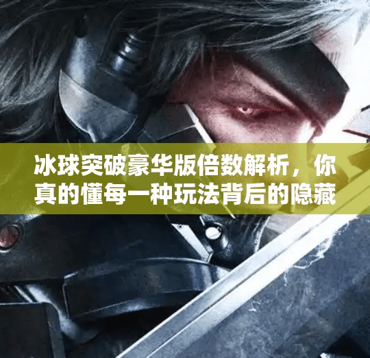 冰球突破豪华版倍数解析，你真的懂每一种玩法背后的隐藏规则吗？冰球突破豪华版倍数区别