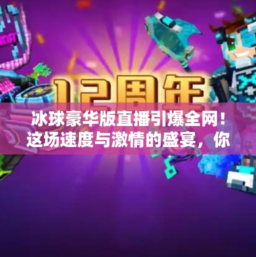 冰球豪华版直播引爆全网！这场速度与激情的盛宴，你敢不敢看？突破冰球豪华版直播