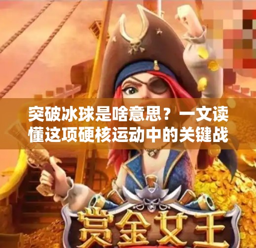 突破冰球是啥意思？一文读懂这项硬核运动中的关键战术动作！突破冰球是啥意思啊