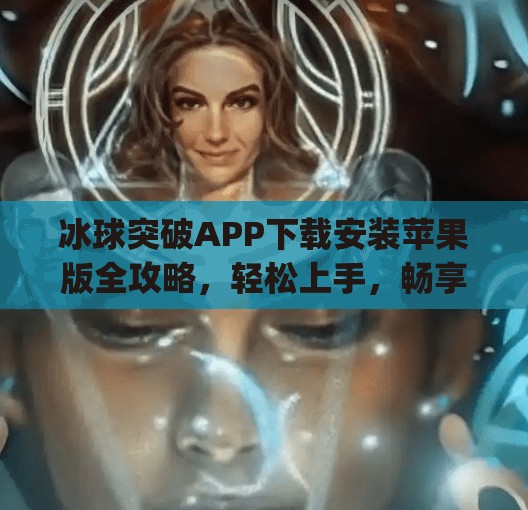 冰球突破APP下载安装苹果版全攻略，轻松上手，畅享竞技乐趣！冰球突破app下载安装苹果