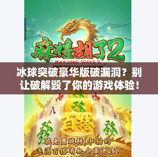 冰球突破豪华版破漏洞？别让破解毁了你的游戏体验！冰球突破豪华版破漏洞